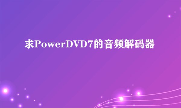 求PowerDVD7的音频解码器