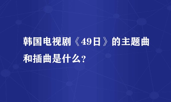 韩国电视剧《49日》的主题曲和插曲是什么？