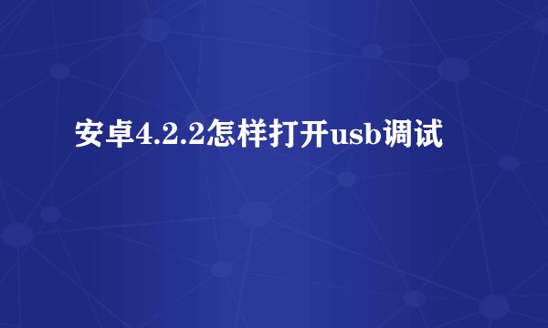 安卓4.2.2怎样打开usb调试
