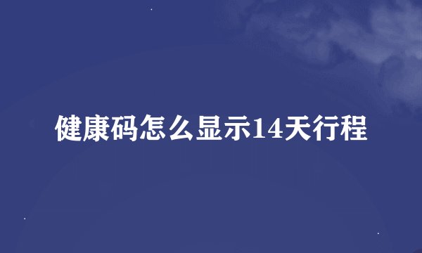 健康码怎么显示14天行程