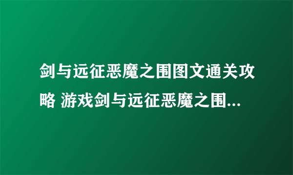 剑与远征恶魔之围图文通关攻略 游戏剑与远征恶魔之围图文通关攻略