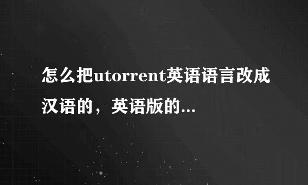 怎么把utorrent英语语言改成汉语的，英语版的虽然不怎么影响正常使用但是看起来实在别扭，
