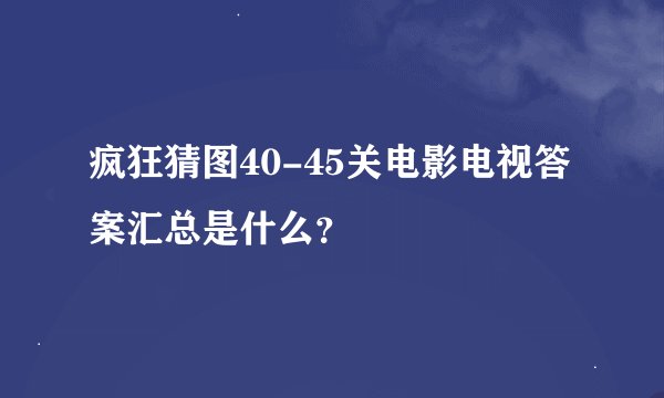 疯狂猜图40-45关电影电视答案汇总是什么？