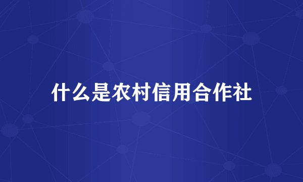 什么是农村信用合作社