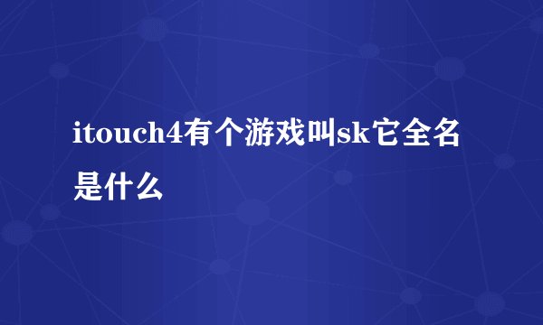 itouch4有个游戏叫sk它全名是什么