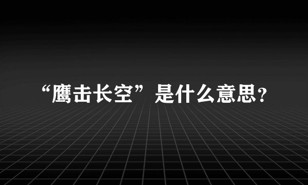 “鹰击长空”是什么意思？