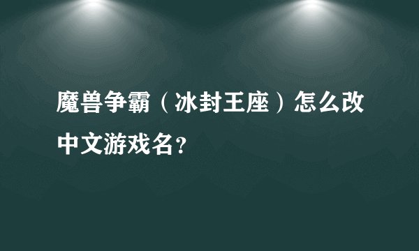 魔兽争霸（冰封王座）怎么改中文游戏名？