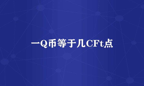 一Q币等于几CFt点