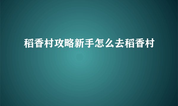 稻香村攻略新手怎么去稻香村