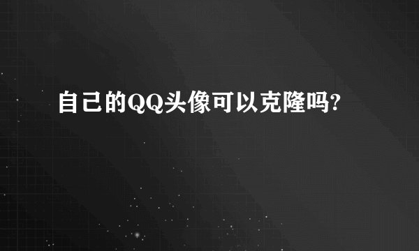 自己的QQ头像可以克隆吗?
