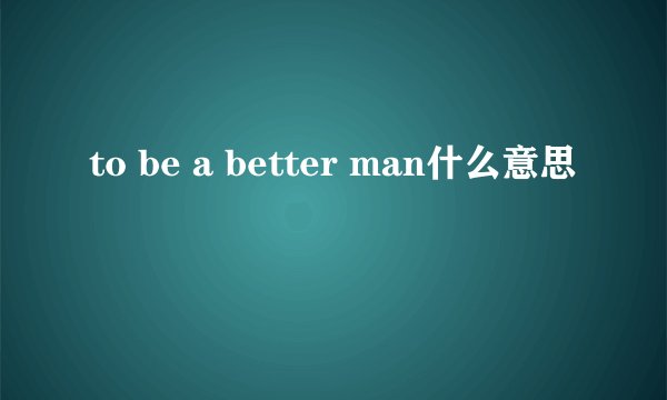 to be a better man什么意思