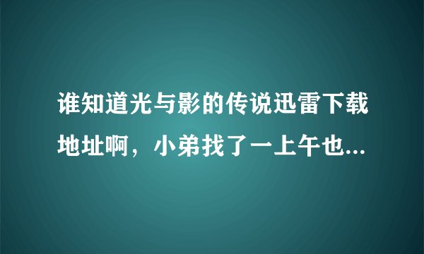 谁知道光与影的传说迅雷下载地址啊，小弟找了一上午也没找到。
