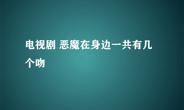 电视剧 恶魔在身边一共有几个吻