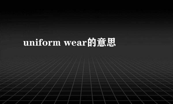 uniform wear的意思