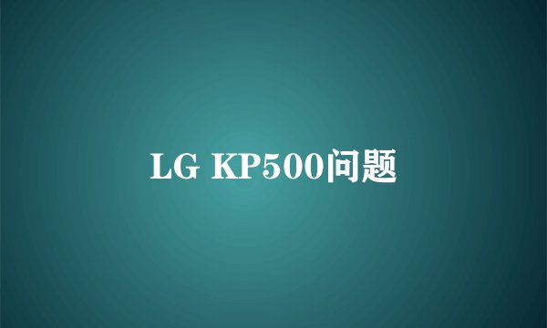 LG KP500问题