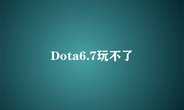 Dota6.7玩不了