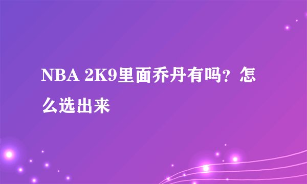 NBA 2K9里面乔丹有吗？怎么选出来