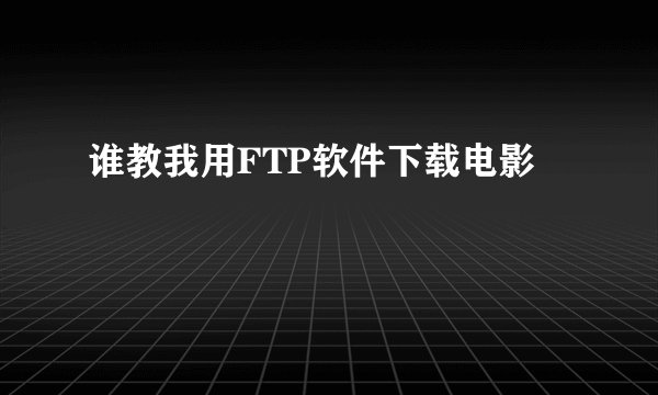 谁教我用FTP软件下载电影