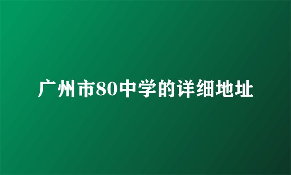 广州市80中学的详细地址