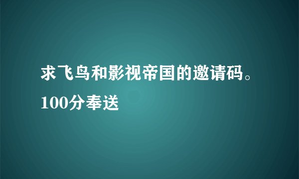 求飞鸟和影视帝国的邀请码。100分奉送