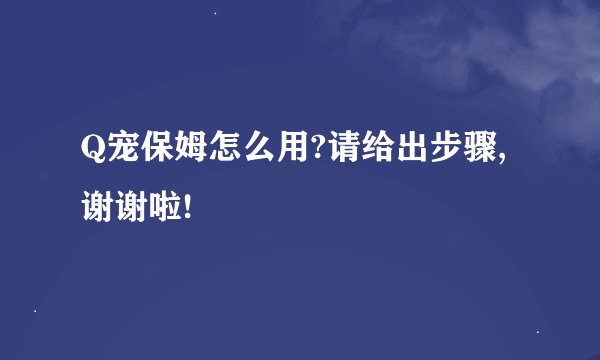 Q宠保姆怎么用?请给出步骤,谢谢啦!