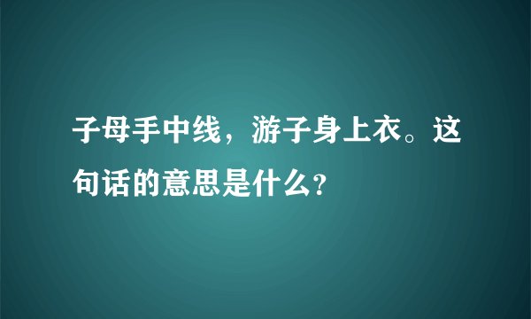 子母手中线，游子身上衣。这句话的意思是什么？