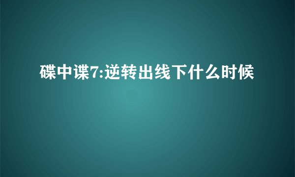 碟中谍7:逆转出线下什么时候