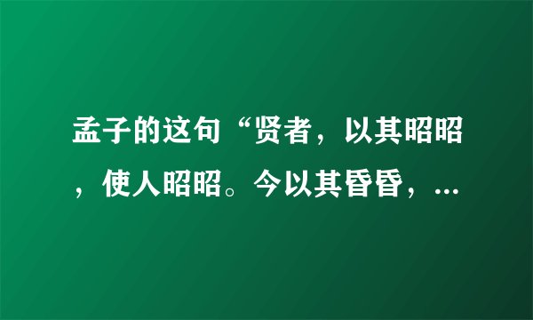 孟子的这句“贤者，以其昭昭，使人昭昭。今以其昏昏，使人昭昭”是什么意思？