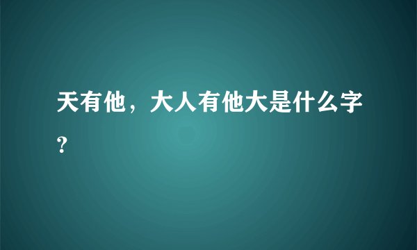 天有他，大人有他大是什么字？