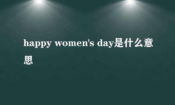 happy women's day是什么意思