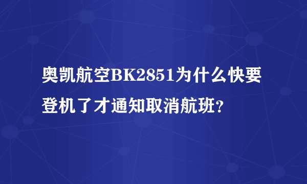 奥凯航空BK2851为什么快要登机了才通知取消航班？