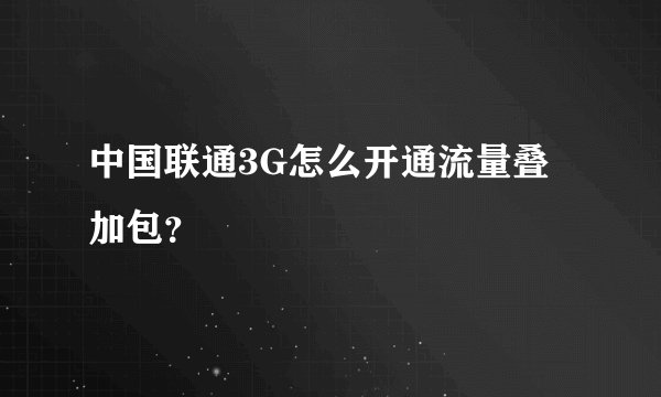 中国联通3G怎么开通流量叠加包？