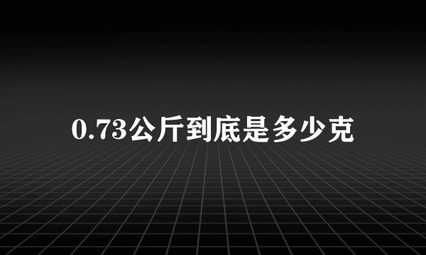 0.73公斤到底是多少克