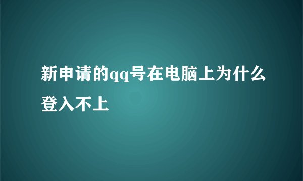 新申请的qq号在电脑上为什么登入不上