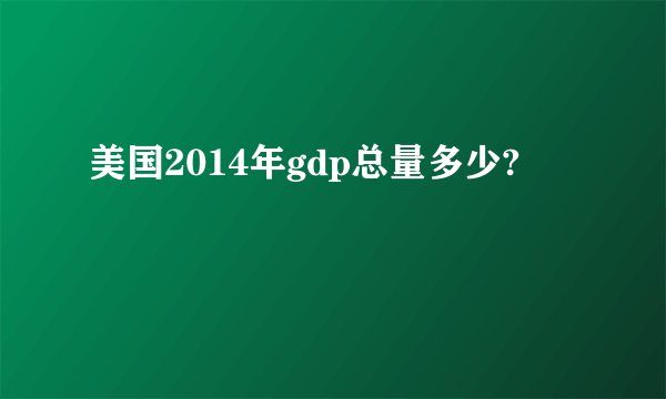 美国2014年gdp总量多少?