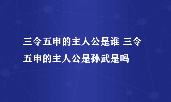 三令五申的主人公是谁 三令五申的主人公是孙武是吗