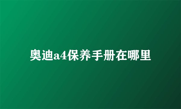 奥迪a4保养手册在哪里