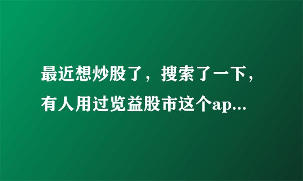 最近想炒股了，搜索了一下，有人用过览益股市这个app吗？怎么样？