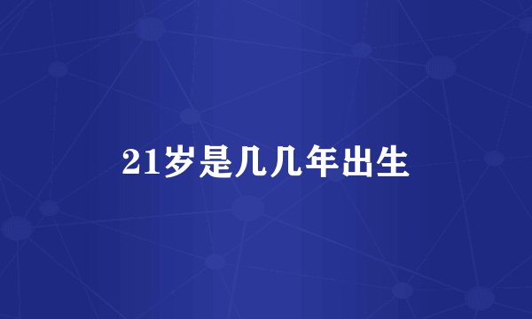 21岁是几几年出生