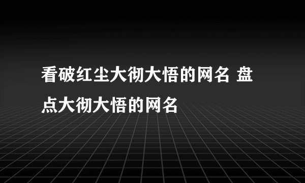看破红尘大彻大悟的网名 盘点大彻大悟的网名