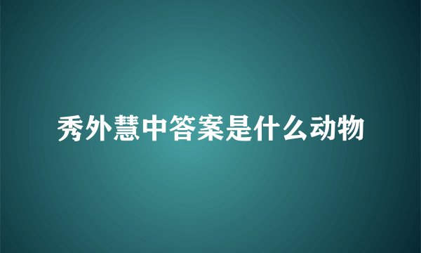 秀外慧中答案是什么动物