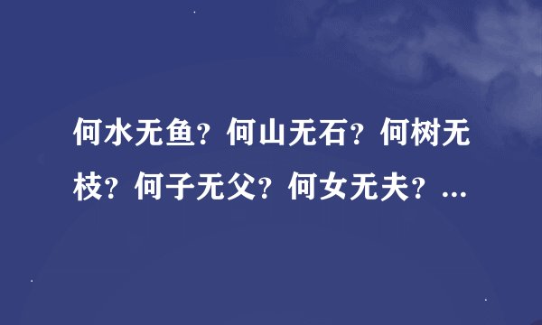 何水无鱼？何山无石？何树无枝？何子无父？何女无夫？何城无市？按顺序每句打一字，分别是什么字