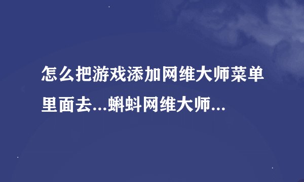 怎么把游戏添加网维大师菜单里面去...蝌蚪网维大师上面没写着有添加什么的啊