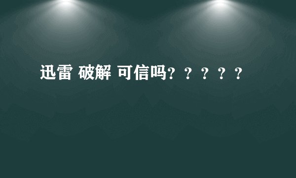 迅雷 破解 可信吗？？？？？