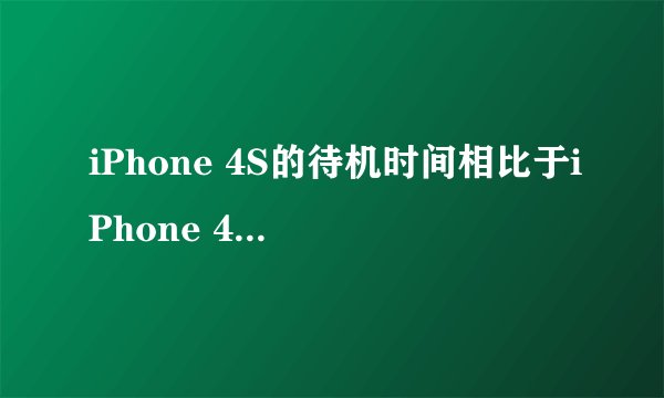 iPhone 4S的待机时间相比于iPhone 4有何提升？