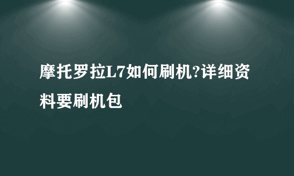 摩托罗拉L7如何刷机?详细资料要刷机包