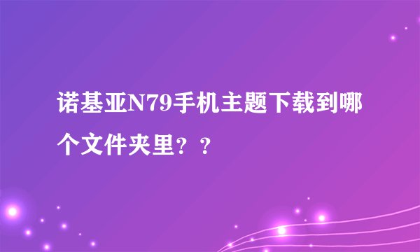 诺基亚N79手机主题下载到哪个文件夹里？？