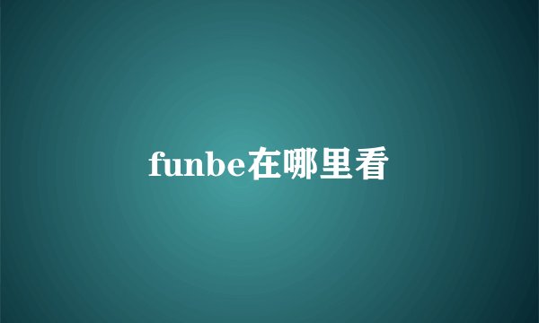 funbe在哪里看