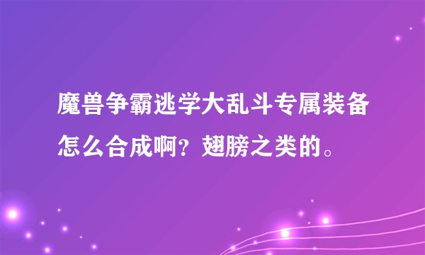 魔兽争霸逃学大乱斗专属装备怎么合成啊？翅膀之类的。