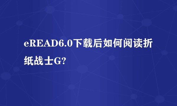 eREAD6.0下载后如何阅读折纸战士G?